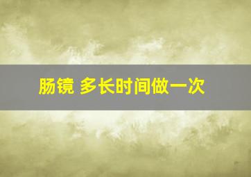 肠镜 多长时间做一次